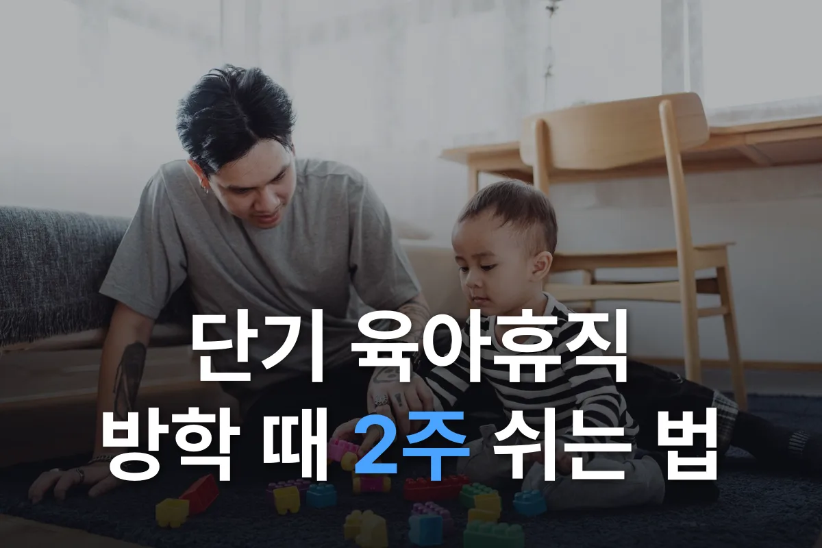 단기 육아휴직 총정리: 방학·입원 때 1주·2주, 급여와 신청 시기